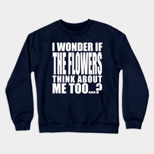 i wonder if the flowers think about me too Crewneck Sweatshirt